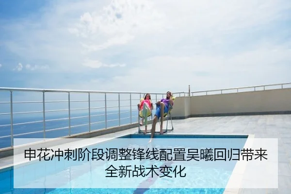 申花冲刺阶段调整锋线配置吴曦回归带来全新战术变化