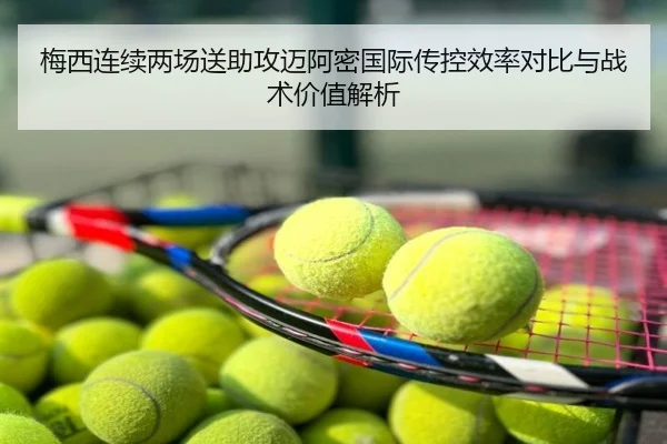 梅西连续两场送助攻迈阿密国际传控效率对比与战术价值解析